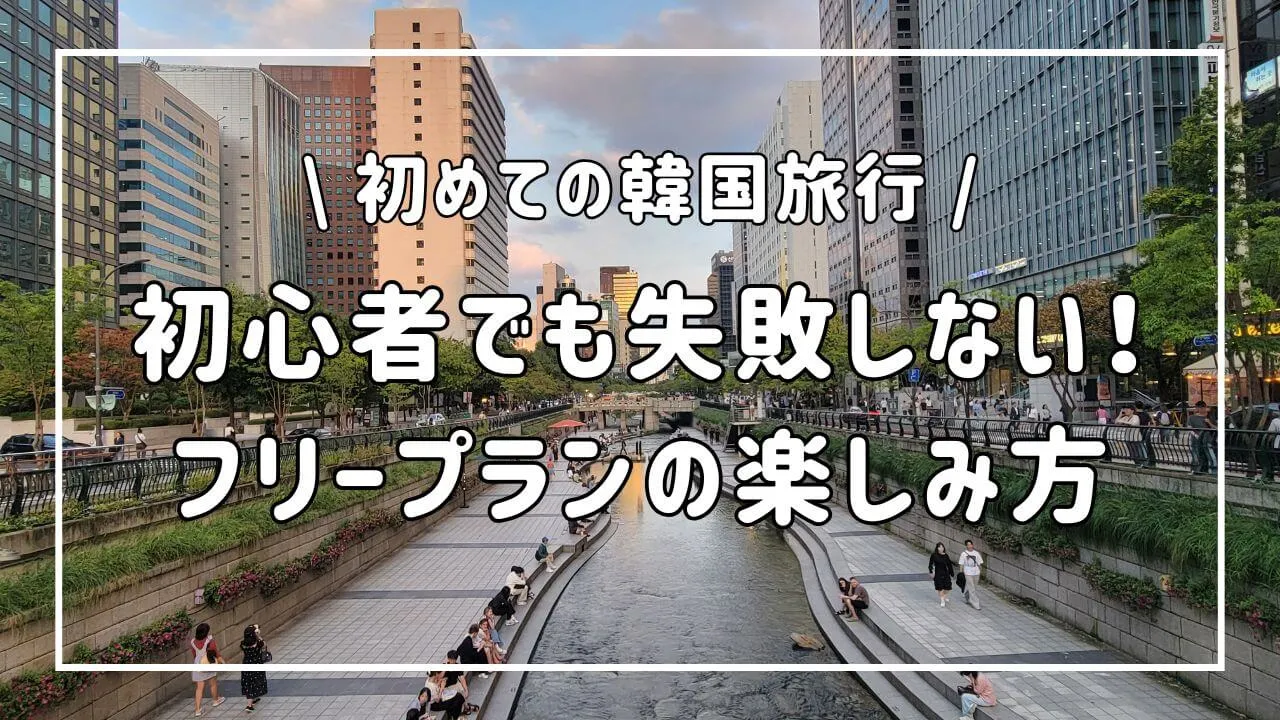 初心者でも失敗しない！初めての韓国旅行、フリープランの楽しみ方