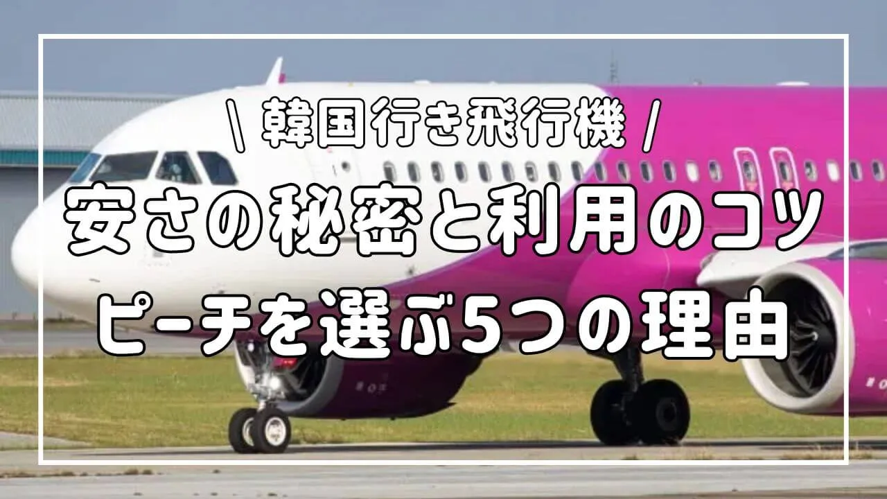 韓国行き飛行機ピーチ航空のメリットと安さの秘密をわかりやすく解説