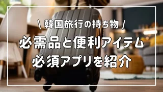 韓国旅行はこれがあれば安心！持ち物の必需品と便利アイテム一覧