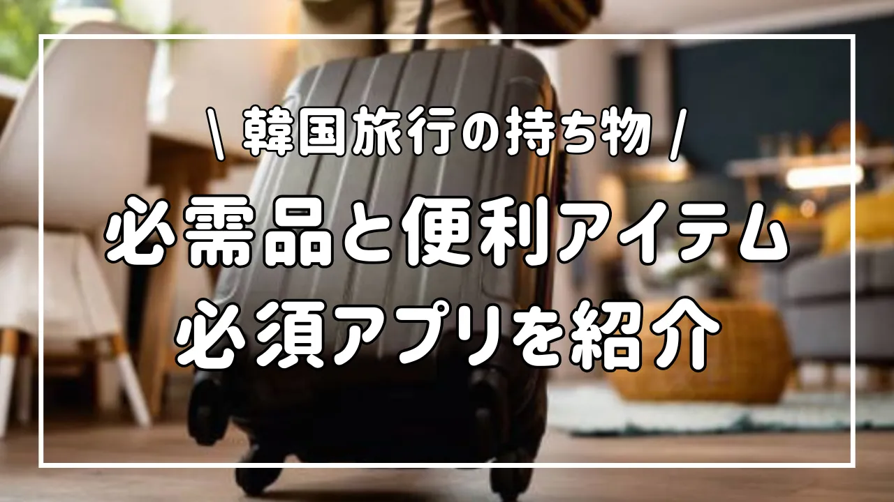 韓国旅行はこれがあれば安心！持ち物の必需品と便利アイテム一覧