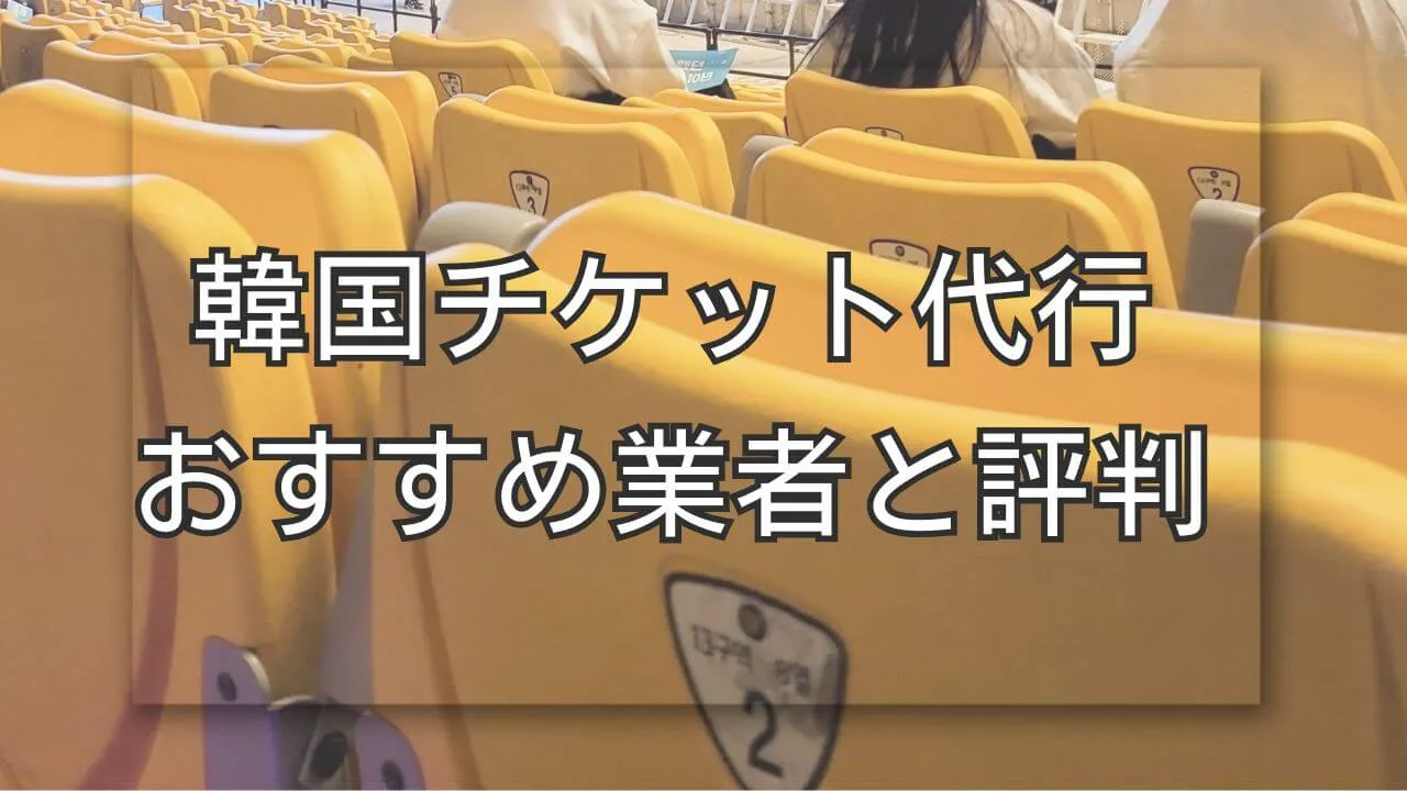 韓国チケット代行のおすすめ業者の評判とトラブル回避策について