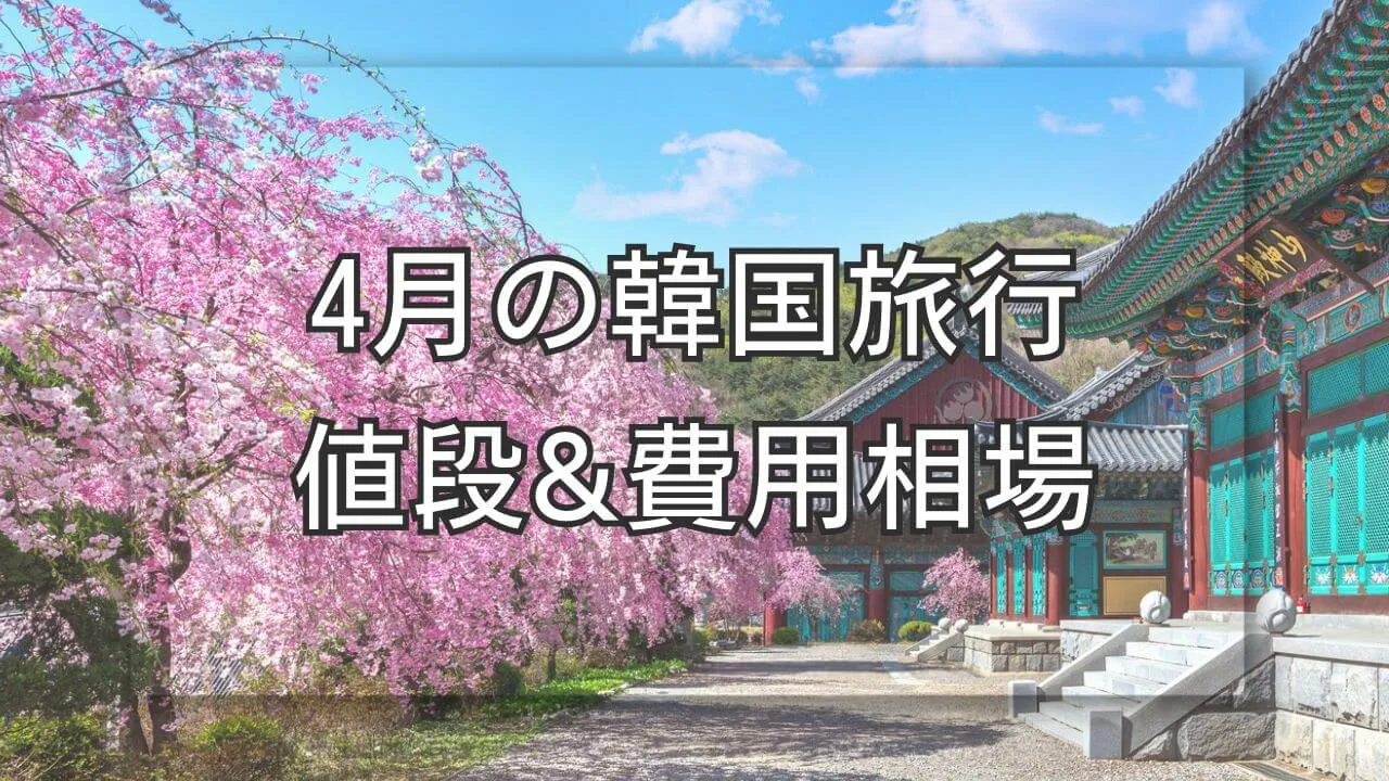 4月の韓国旅行の値段と費用相場、お得に春の桜を楽しむ最適プラン