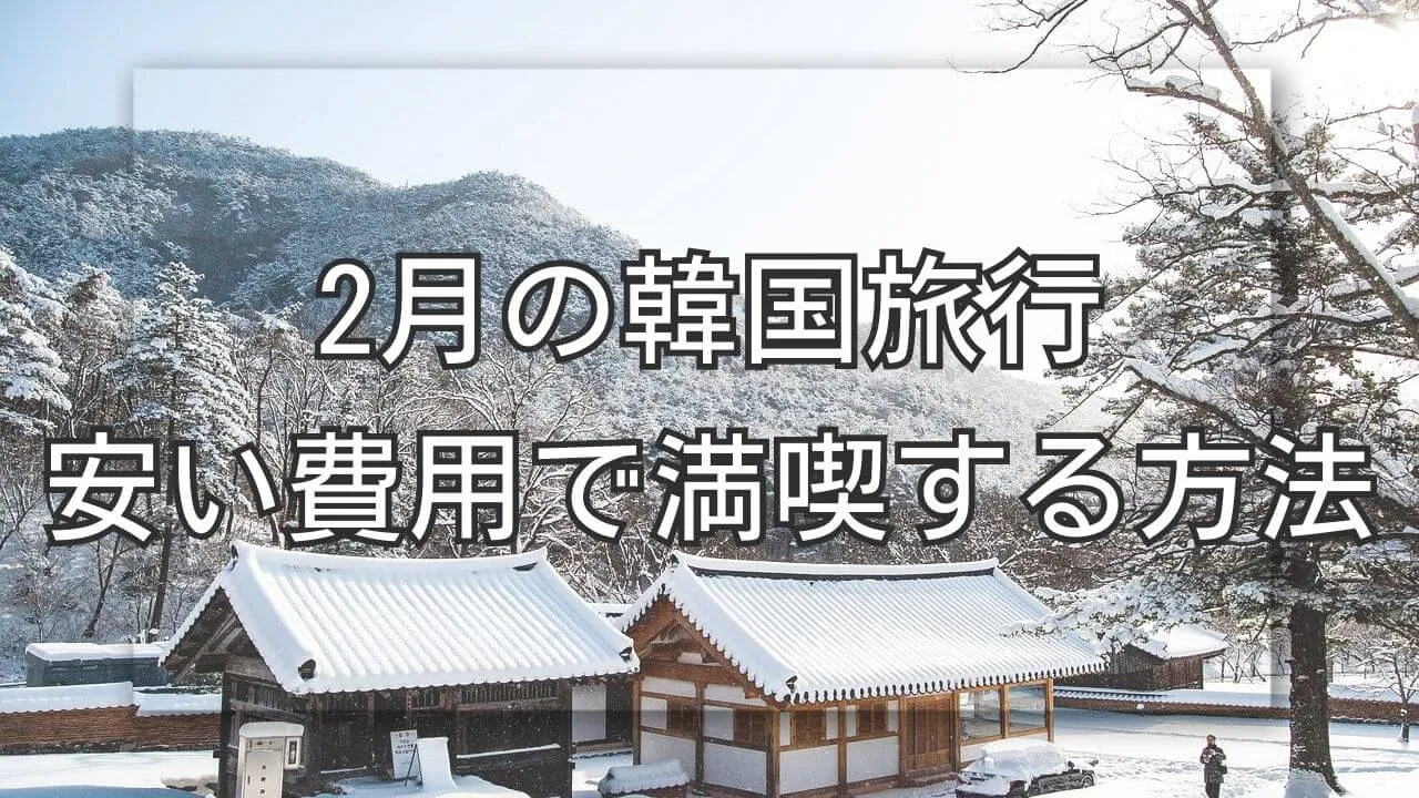 2月の韓国旅行を安い費用で満喫する方法！モデルコースや服装を紹介