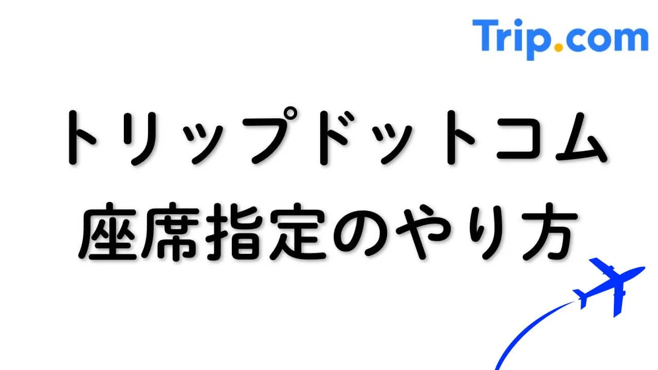 トリップドットコムの座席指定で快適なフライトを実現する秘訣