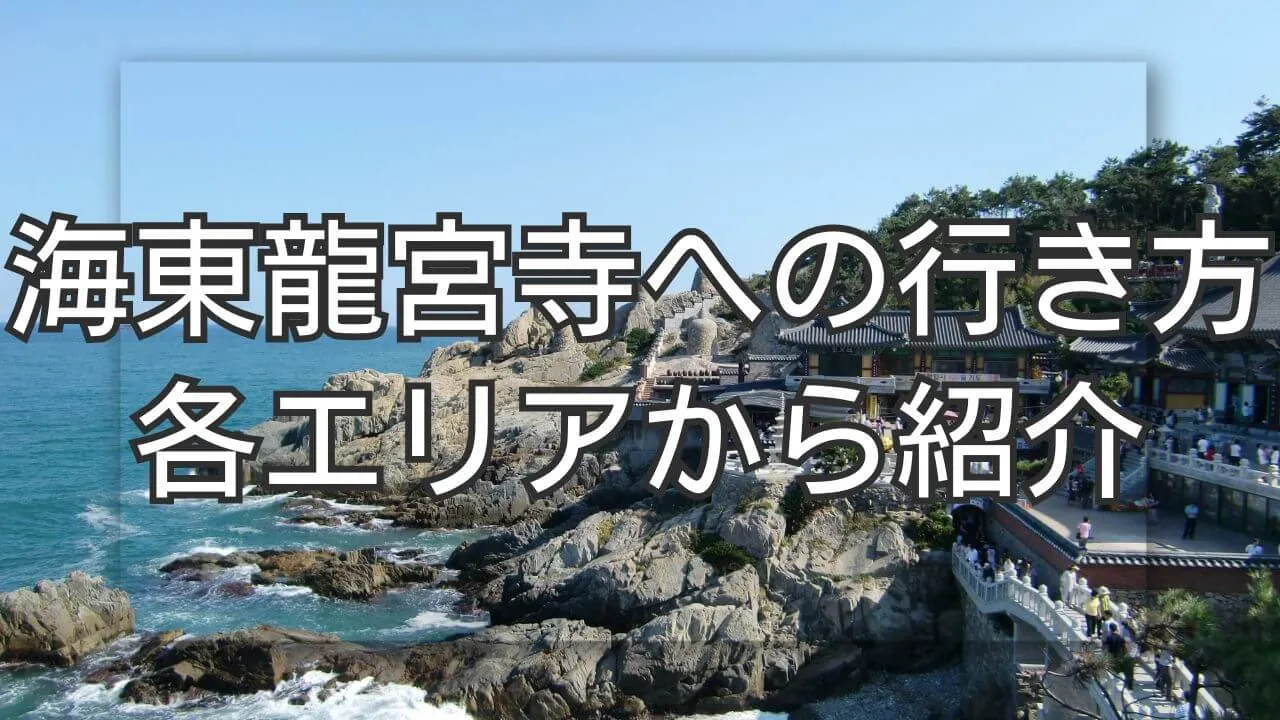 海東龍宮寺への行き方！釜山駅や海雲台の各エリアから詳しく紹介