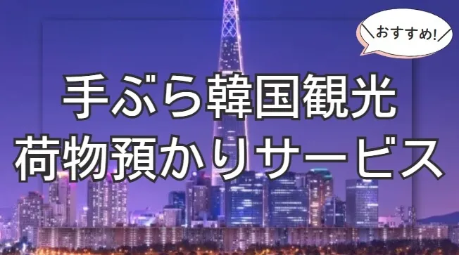 旅をもっと自由に！子連れでも友人同士でも楽しめる韓国手ぶら観光のすすめ