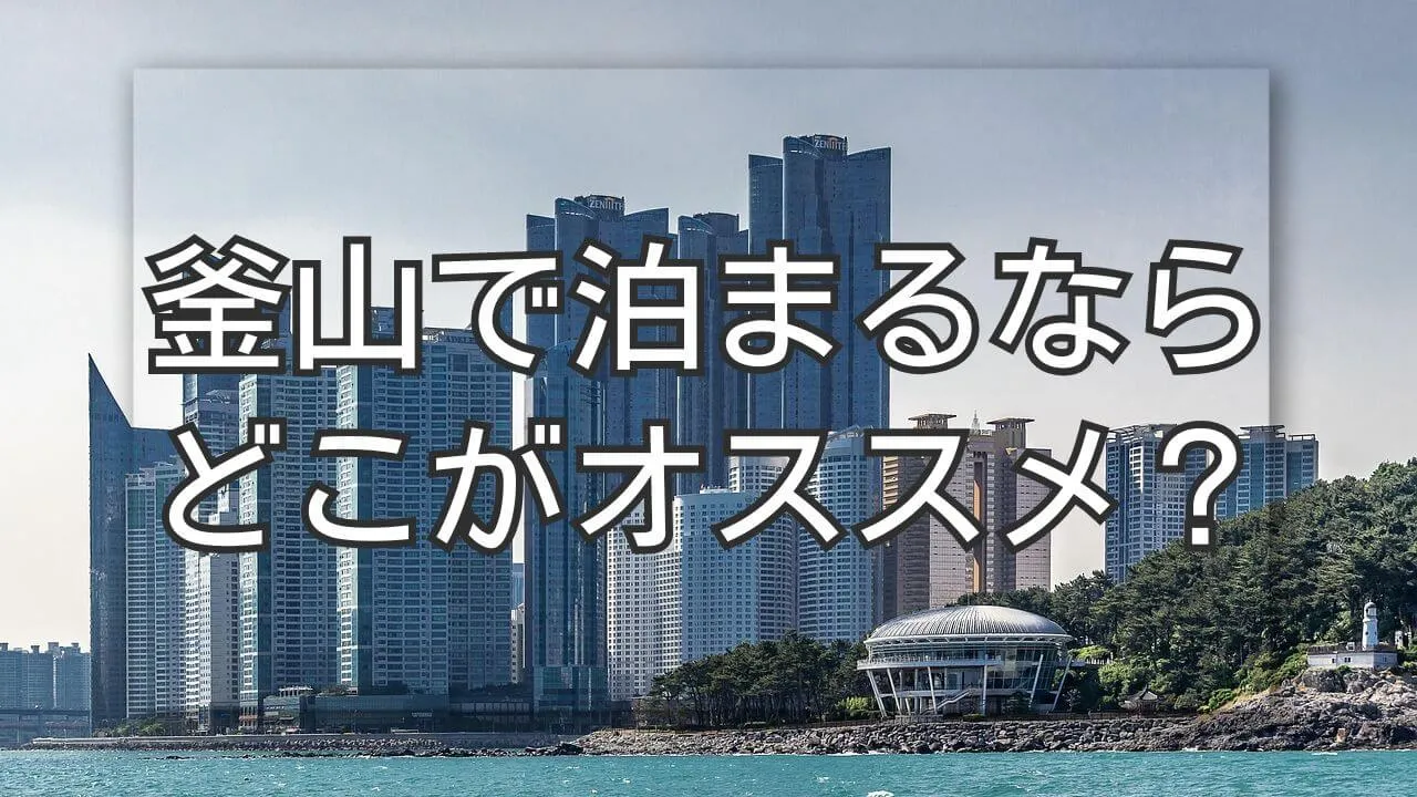 釜山で泊まるならどこが便利？エリア別の魅力と人気のホテル