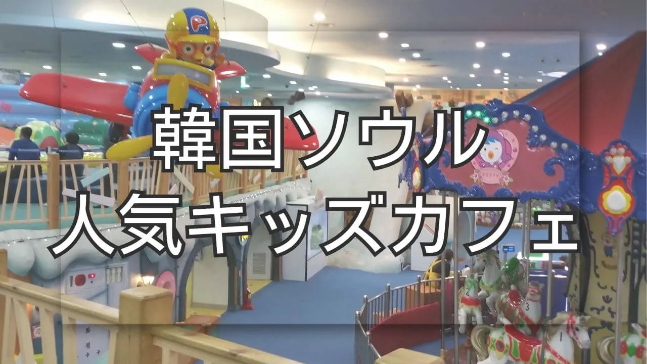 韓国ソウルのキッズカフェ！子連れ旅行がもっと楽しくなる活用術