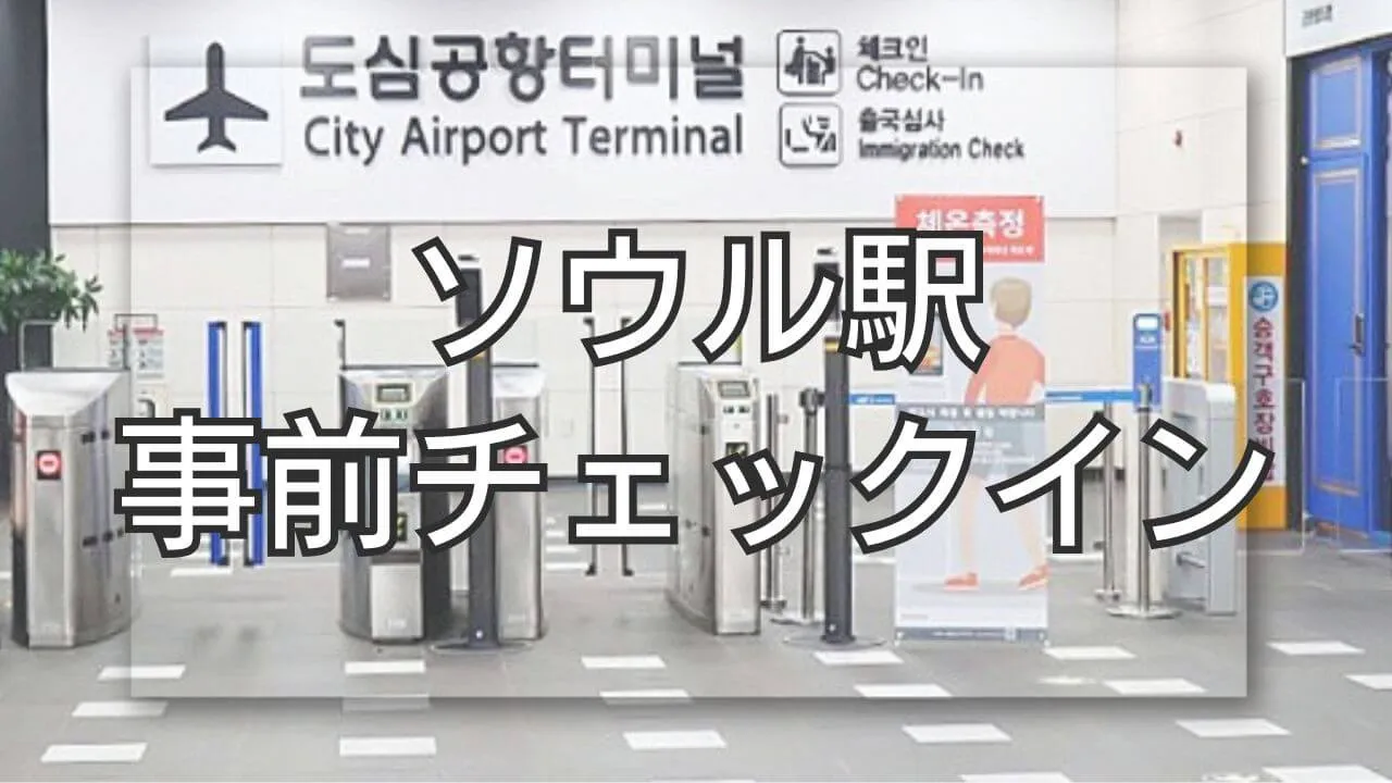 ソウル駅事前チェックイン航空会社一覧！知って得する時短術