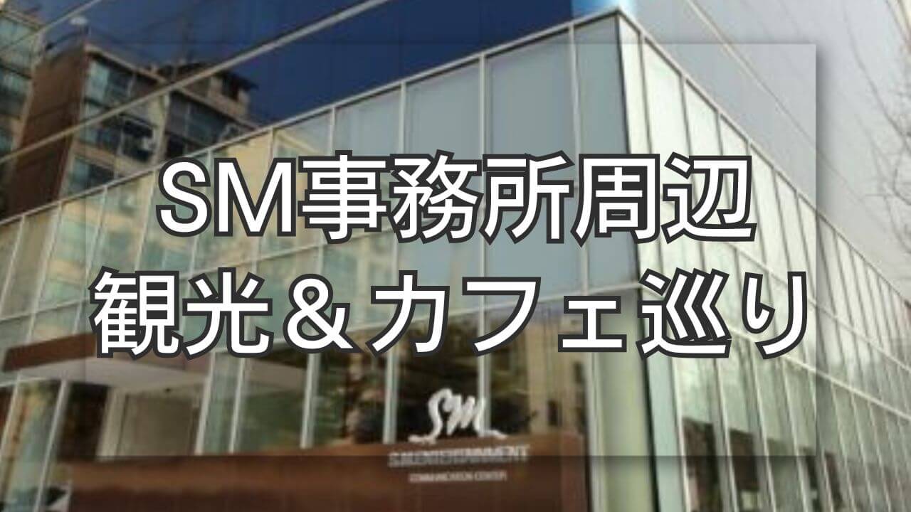 SMエンターテインメントの場所と周辺観光＆カフェ巡りコース