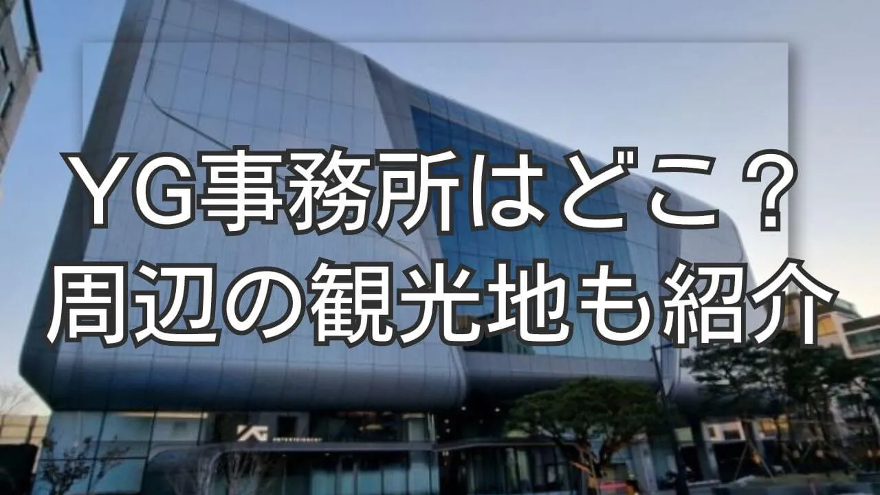YG事務所はどこにある？周辺観光も楽しむ麻浦区の聖地巡礼ガイド